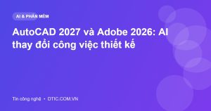 AutoCAD 2027 và Adobe 2026: AI thay đổi công việc thiết kế