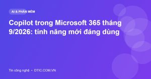 Copilot trong Microsoft 365 tháng 9/2026: tính năng mới đáng dùng