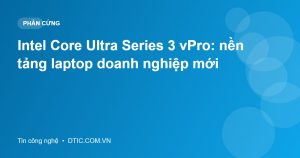 Intel Core Ultra Series 3 vPro: nền tảng laptop doanh nghiệp mới