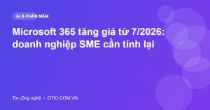 Microsoft 365 tăng giá từ 7/2026: doanh nghiệp SME cần tính lại