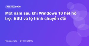 Một năm sau khi Windows 10 hết hỗ trợ: ESU và lộ trình chuyển đổi
