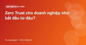 Zero Trust cho doanh nghiệp nhỏ: bắt đầu từ đâu?